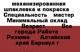 механизированная шпаклевка и покраска › Специальность ­ мастер › Минимальный оклад ­ 50 000 › Возраст ­ 37 - Все города Работа » Резюме   . Алтайский край,Барнаул г.